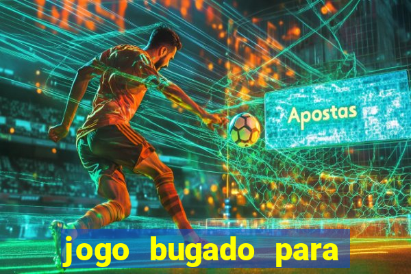 jogo bugado para ganhar dinheiro